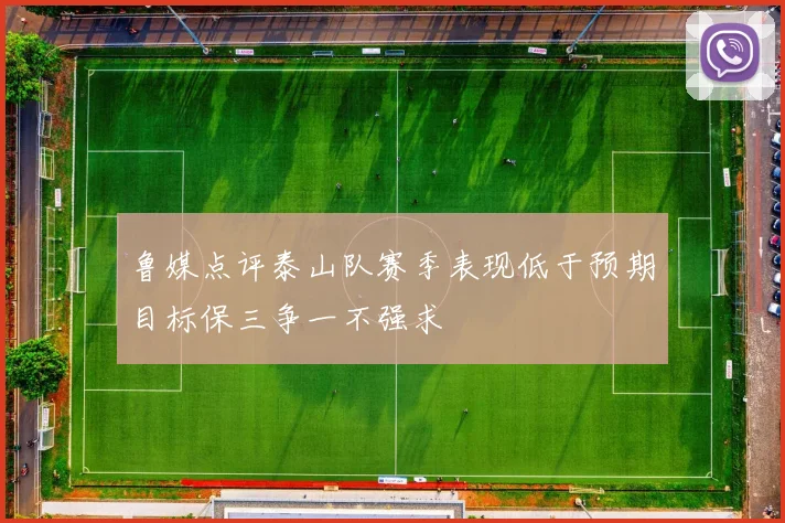 鲁媒点评泰山队赛季表现低于预期目标保三争一不强求
